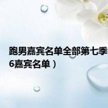 跑男嘉宾名单全部第七季（跑男6嘉宾名单）