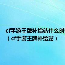 cf手游王牌补给站什么时候返场（cf手游王牌补给站）