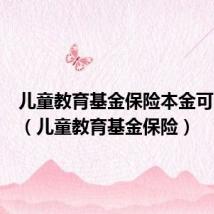 儿童教育基金保险本金可以退吗（儿童教育基金保险）