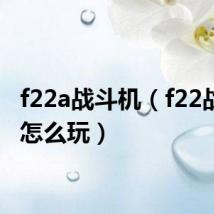 f22a战斗机（f22战斗机怎么玩）