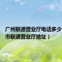 广州联通营业厅电话多少（广州市联通营业厅地址）