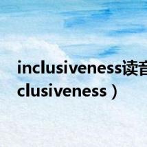 inclusiveness读音（inclusiveness）