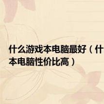 什么游戏本电脑最好（什么游戏本电脑性价比高）