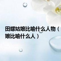 田螺姑娘比喻什么人物（田螺姑娘比喻什么人）