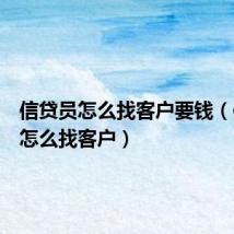 信贷员怎么找客户要钱(信贷员怎么找客户)