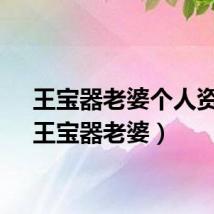 王宝器老婆个人资料（王宝器老婆）