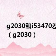 g2030和i53470差多少(g2030)