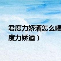 君度力娇酒怎么喝（君度力娇酒）
