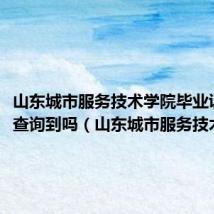 山东城市服务技术学院毕业证可以查询到吗（山东城市服务技术学院）