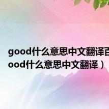 good什么意思中文翻译百度（good什么意思中文翻译）