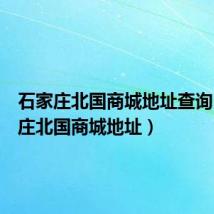 石家庄北国商城地址查询（石家庄北国商城地址）