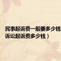 民事起诉费一般要多少钱（民事诉讼起诉费多少钱）