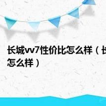 长城vv7性价比怎么样（长城vv7怎么样）
