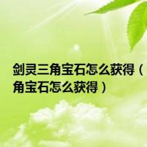剑灵三角宝石怎么获得（剑灵四角宝石怎么获得）