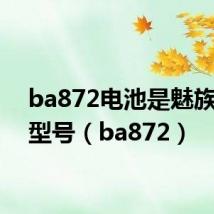 ba872电池是魅族哪个型号（ba872）