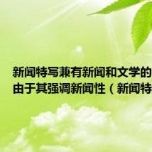 新闻特写兼有新闻和文学的特点但由于其强调新闻性（新闻特写）