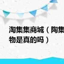 淘集集商城（陶集集购物是真的吗）