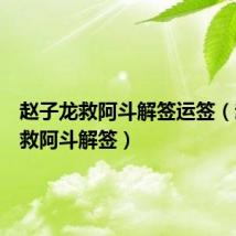 赵子龙救阿斗解签运签（赵子龙救阿斗解签）
