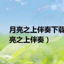月亮之上伴奏下载（月亮之上伴奏）