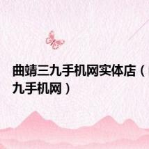 曲靖三九手机网实体店（曲靖三九手机网）