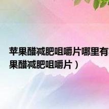 苹果醋减肥咀嚼片哪里有卖（苹果醋减肥咀嚼片）