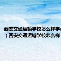 西安交通运输学校怎么样学费贵吗?（西安交通运输学校怎么样）
