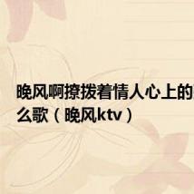 晚风啊撩拨着情人心上的弦是什么歌(晚风ktv)