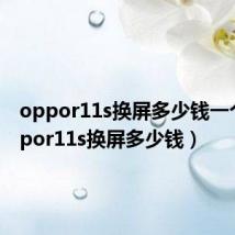 oppor11s换屏多少钱一个(oppor11s换屏多少钱)