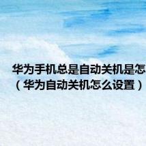 华为手机总是自动关机是怎么回事（华为自动关机怎么设置）