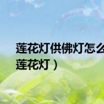 莲花灯供佛灯怎么供（莲花灯）