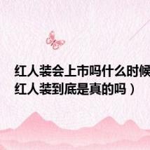 红人装会上市吗什么时候上市(红人装到底是真的吗)