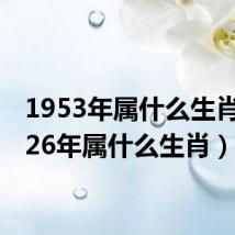 1953年属什么生肖（1926年属什么生肖）