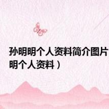 孙明明个人资料简介图片(孙明明个人资料)