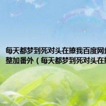 每天都梦到死对头在撩我百度网盘资源完整加番外（每天都梦到死对头在撩我txt）