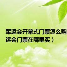 军运会开幕式门票怎么购买（军运会门票在哪里买）