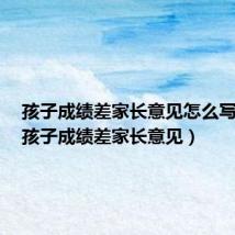 孩子成绩差家长意见怎么写评语（孩子成绩差家长意见）