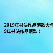 2019年书法作品落款大全（2019年书法作品落款）