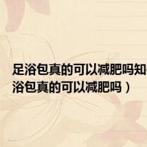 足浴包真的可以减肥吗知乎（足浴包真的可以减肥吗）