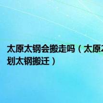 太原太钢会搬走吗(太原2020规划太钢搬迁)