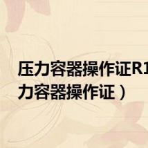 压力容器操作证R1（压力容器操作证）