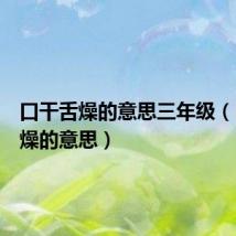 口干舌燥的意思三年级（口干舌燥的意思）