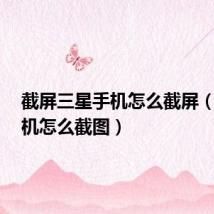 截屏三星手机怎么截屏(3星手机怎么截图)