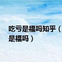 吃亏是福吗知乎（吃亏是福吗）