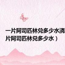 一片阿司匹林兑多少水浇花(一片阿司匹林兑多少水)