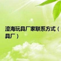 澄海玩具厂家联系方式（澄海玩具厂）