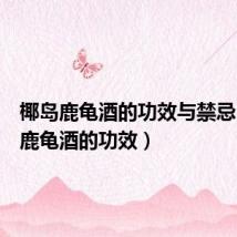 椰岛鹿龟酒的功效与禁忌（椰岛鹿龟酒的功效）