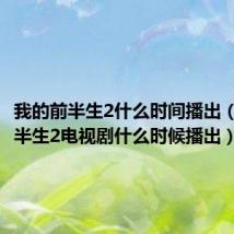 我的前半生2什么时间播出(我的前半生2电视剧什么时候播出)