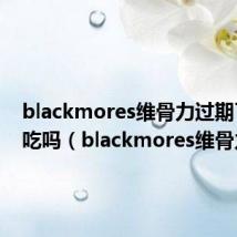 blackmores维骨力过期了还能吃吗(blackmores维骨力)
