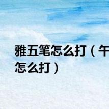 雅五笔怎么打（午五笔怎么打）