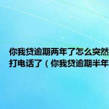 你我贷逾期两年了怎么突然又开始打电话了(你我贷逾期半年了)